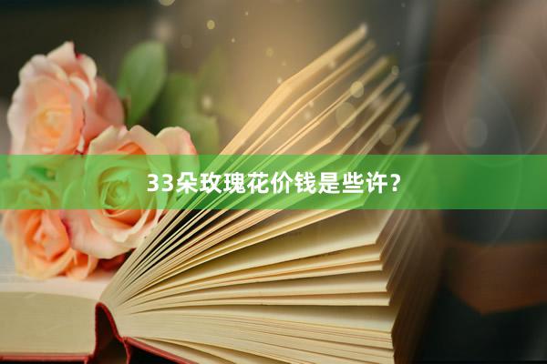 33朵玫瑰花价钱是些许？