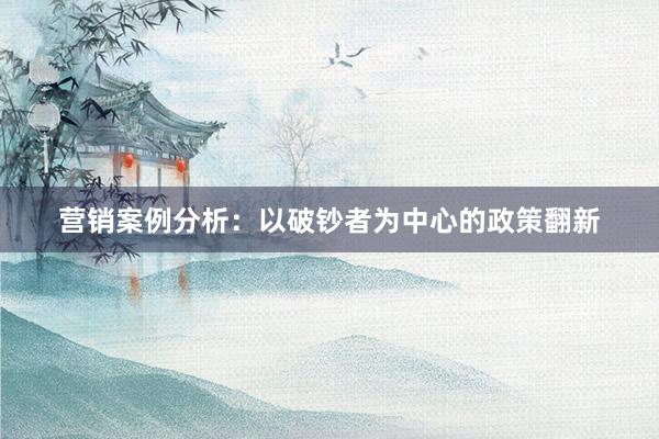 营销案例分析：以破钞者为中心的政策翻新