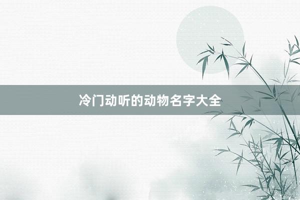 冷门动听的动物名字大全